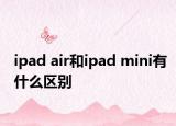ipad air和ipad mini有什么区别