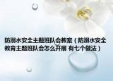 防溺水安全主题班队会教案（防溺水安全教育主题班队会怎么开展 有七个做法）