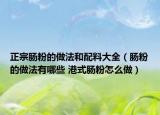 正宗肠粉的做法和配料大全（肠粉的做法有哪些 港式肠粉怎么做）