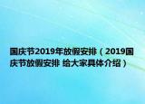 国庆节2019年放假安排（2019国庆节放假安排 给大家具体介绍）