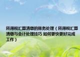 所得税汇算清缴的账务处理（所得税汇算清缴与会计处理技巧 如何更快更好完成工作）