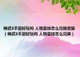 神武3手游好玩吗 人物装饰怎么兑换奖励（神武3手游好玩吗 人物装饰怎么兑换）