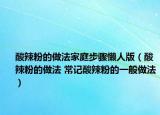 酸辣粉的做法家庭步骤懒人版（酸辣粉的做法 常记酸辣粉的一般做法）