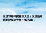 元旦对老师祝福语大全（元旦给老师的祝福语大全 分科祝福）