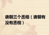 唐朝三个丞相（唐朝有没有丞相）