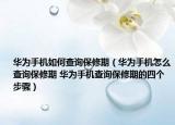 华为手机如何查询保修期（华为手机怎么查询保修期 华为手机查询保修期的四个步骤）