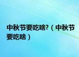 中秋节要吃啥?（中秋节要吃啥）