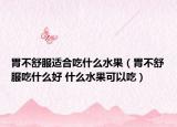 胃不舒服适合吃什么水果（胃不舒服吃什么好 什么水果可以吃）