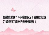 最终幻想7 hp魔晶石（最终幻想7 如何打造HP999魔石）