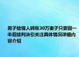 男子给情人转账30万妻子只要回一半后续判决引关注具体情况详细内容介绍
