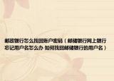 邮政银行怎么找回账户密码（邮储银行网上银行忘记用户名怎么办 如何找回邮储银行的用户名）