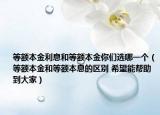 等额本金利息和等额本金你们选哪一个（等额本金和等额本息的区别 希望能帮助到大家）