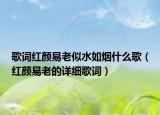 歌词红颜易老似水如烟什么歌（红颜易老的详细歌词）