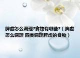 脾虚怎么调理?食物有哪些?（脾虚怎么调理 四类调理脾虚的食物）