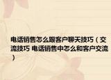 电话销售怎么跟客户聊天技巧（交流技巧 电话销售中怎么和客户交流）