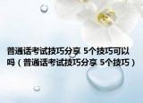 普通话考试技巧分享 5个技巧可以吗（普通话考试技巧分享 5个技巧）