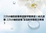 三只小猪的故事英语版学前英语（幼儿故事 三只小猪的故事 宝宝的早期英文教育）