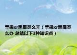 苹果xr黑屏怎么弄（苹果xr黑屏怎么办 总结以下3种知识点）