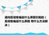 请问后背疼痛是什么原因引起的（后背疼痛是什么原因 有什么方法解决）