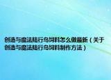 创造与魔法陆行鸟饲料怎么做最新（关于创造与魔法陆行鸟饲料制作方法）