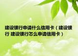 建设银行申请什么信用卡（建设银行 建设银行怎么申请信用卡）