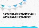 华为全面屏怎么设置返回键功能（华为全面屏怎么设置返回键）