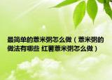 最简单的薏米粥怎么做（薏米粥的做法有哪些 红薯薏米粥怎么做）