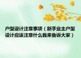 户型设计注意事项（新手业主户型设计应该注意什么我来告诉大家）