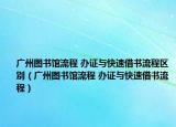 广州图书馆流程 办证与快速借书流程区别（广州图书馆流程 办证与快速借书流程）
