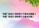 平面广告设计 创作的七个基本过程是（平面广告设计 创作的七个基本过程）