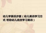 幼儿学英语步骤（幼儿英语学习方式 帮助幼儿高效学习英语）