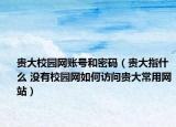 贵大校园网账号和密码（贵大指什么 没有校园网如何访问贵大常用网站）