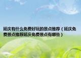 延庆有什么免费好玩的景点推荐（延庆免费景点推荐延庆免费景点有哪些）
