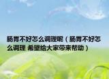 肠胃不好怎么调理呢（肠胃不好怎么调理 希望给大家带来帮助）