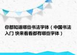 你都知道哪些书法字体（中国书法入门 快来看看都有哪些字体）