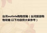 台湾outlets购物攻略（台湾旅游购物攻略 以下内容供大家参考）