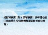 如何写融资计划（撰写融资计划书时必须注意的重点 快来看看都需要做好哪些准备）