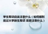 学生军训应该注意什么（如何顺利度过大学新生军训 需要注意什么）
