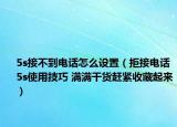 5s接不到电话怎么设置（拒接电话 5s使用技巧 满满干货赶紧收藏起来）