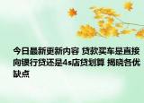 今日最新更新内容 贷款买车是直接向银行贷还是4s店贷划算 揭晓各优缺点