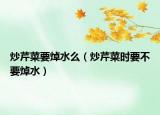 炒芹菜要焯水么（炒芹菜时要不要焯水）