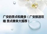 广安的景点和美食（广安旅游攻略 景点美食大推荐）