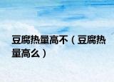 豆腐热量高不（豆腐热量高么）