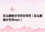 怎么删除分节符分页符（怎么删除分节符wps）