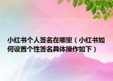 小红书个人签名在哪里（小红书如何设置个性签名具体操作如下）