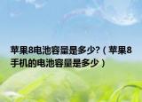 苹果8电池容量是多少?（苹果8手机的电池容量是多少）