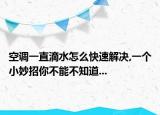 空调一直滴水怎么快速解决,一个小妙招你不能不知道...