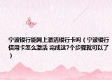 宁波银行能网上激活银行卡吗（宁波银行信用卡怎么激活 完成这7个步骤就可以了）