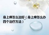 身上痒怎么治好（身上痒怎么办四个治疗方法）