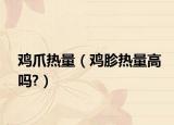 鸡爪热量（鸡胗热量高吗?）